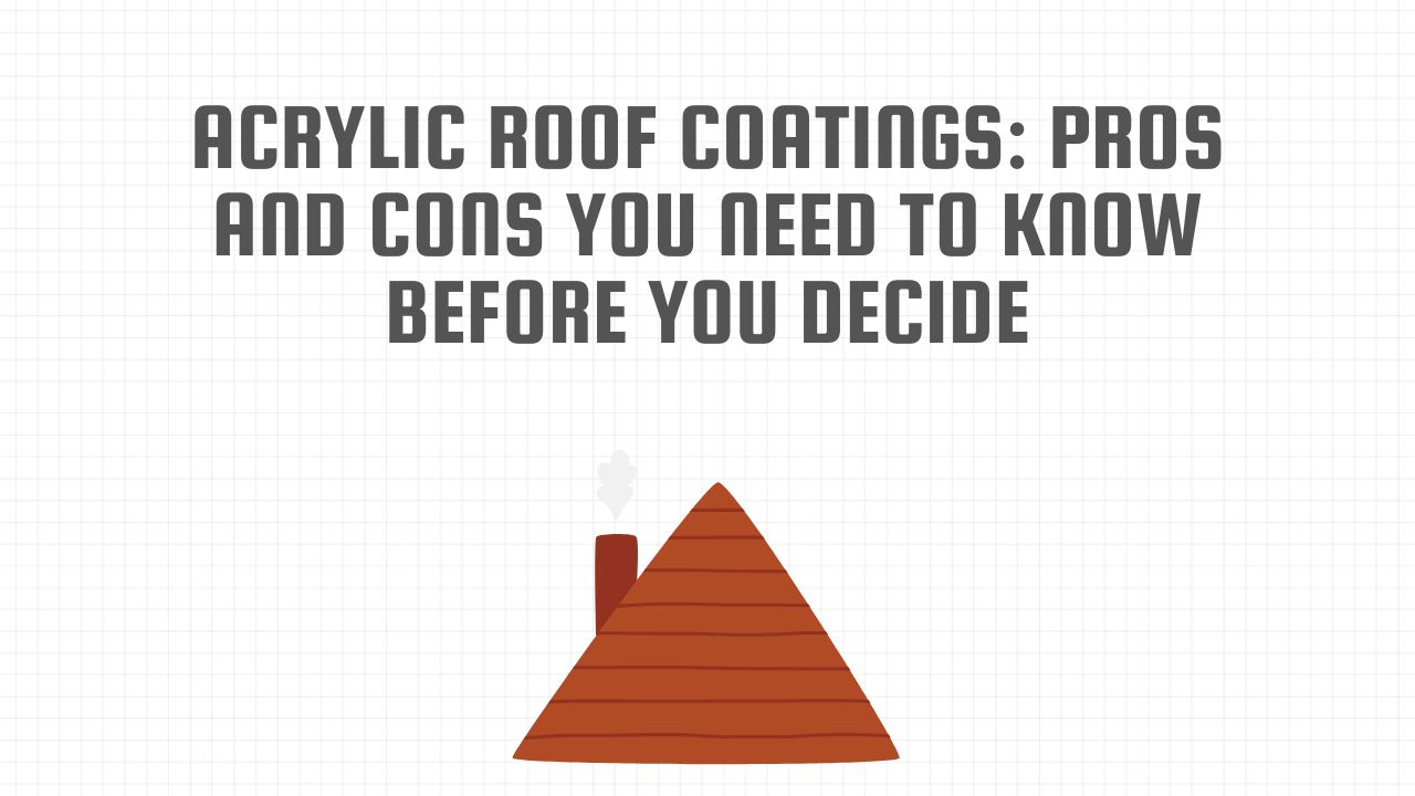 Acrylic Roof Coatings: Pros and Cons You Need to Know Before You Decide